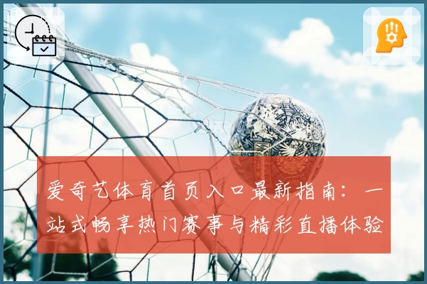 爱奇艺体育首页入口最新指南:一站式畅享热门赛事与精彩直播体验