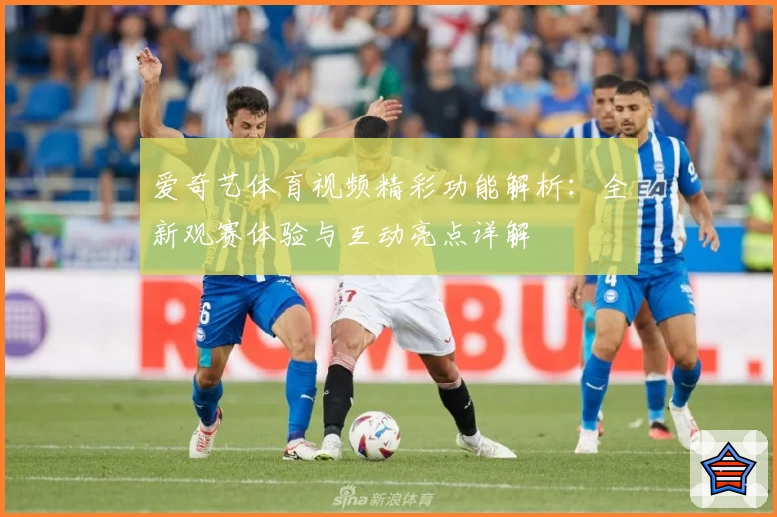 爱奇艺体育视频精彩功能解析：全新观赛体验与互动亮点详解