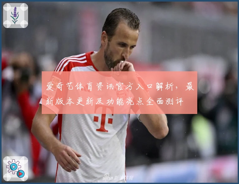 爱奇艺体育资讯官方入口解析,最新版本更新及功能亮点全面测评