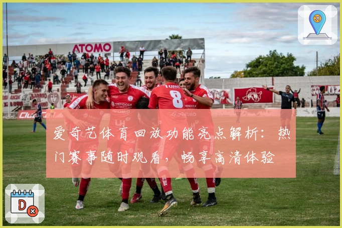 爱奇艺体育回放功能亮点解析：热门赛事随时观看，畅享高清体验