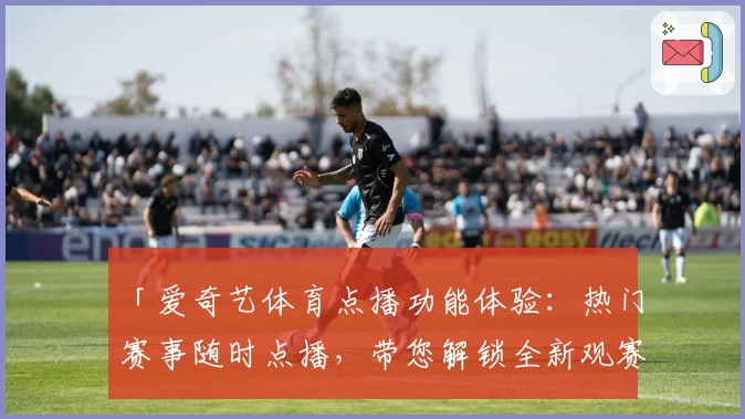「爱奇艺体育点播功能体验:热门赛事随时点播,带您解锁全新观赛模式」