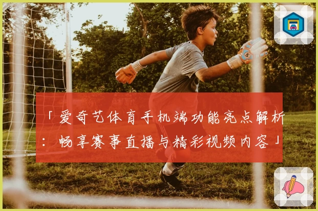 「爱奇艺体育手机端功能亮点解析：畅享赛事直播与精彩视频内容」