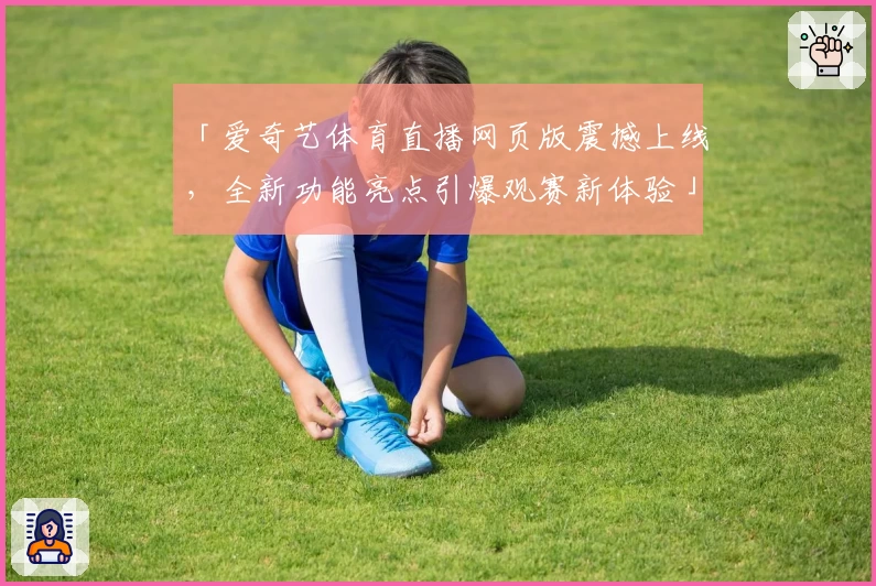 「爱奇艺体育直播网页版震撼上线，全新功能亮点引爆观赛新体验」