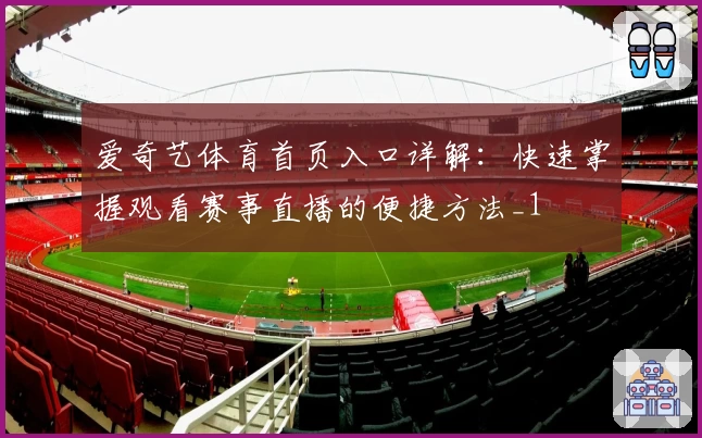 爱奇艺体育首页入口详解:快速掌握观看赛事直播的便捷方法_1