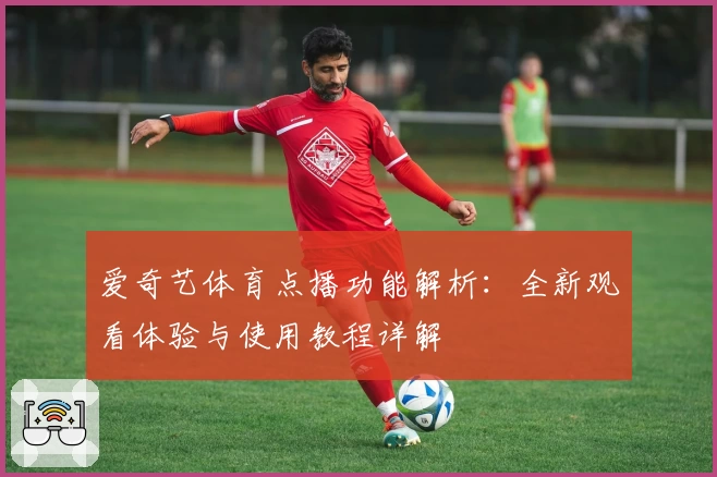 爱奇艺体育点播功能解析：全新观看体验与使用教程详解