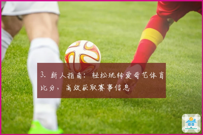 3. 新人指南：轻松玩转爱奇艺体育比分，高效获取赛事信息