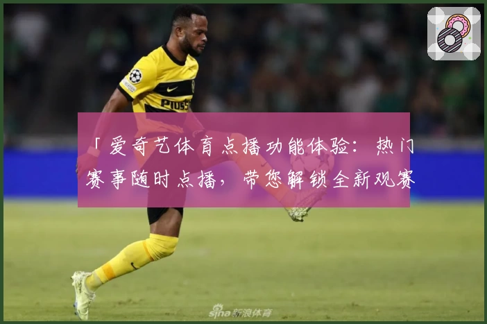 「爱奇艺体育点播功能体验:热门赛事随时点播,带您解锁全新观赛模式」