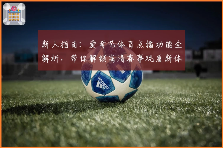新人指南：爱奇艺体育点播功能全解析，带你解锁高清赛事观看新体验
