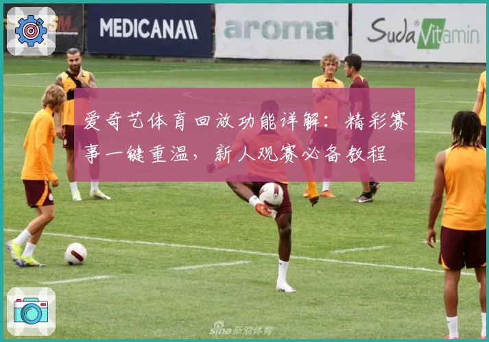 爱奇艺体育回放功能详解:精彩赛事一键重温,新人观赛必备教程