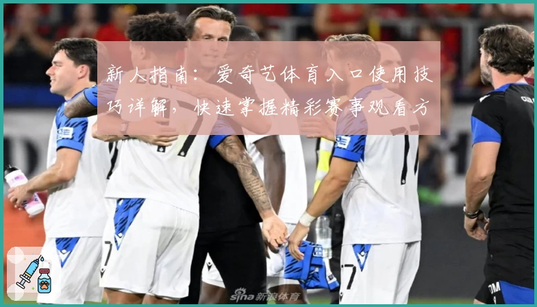 新人指南：爱奇艺体育入口使用技巧详解，快速掌握精彩赛事观看方式