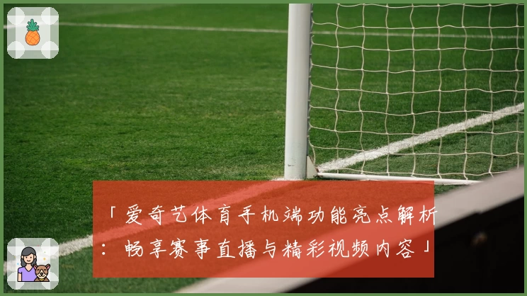 「爱奇艺体育手机端功能亮点解析：畅享赛事直播与精彩视频内容」