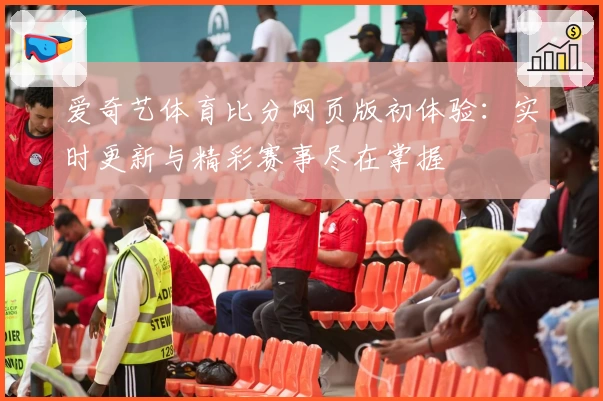 爱奇艺体育比分网页版初体验：实时更新与精彩赛事尽在掌握