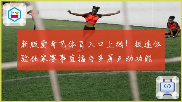 新版爱奇艺体育入口上线！极速体验独家赛事直播与多屏互动功能