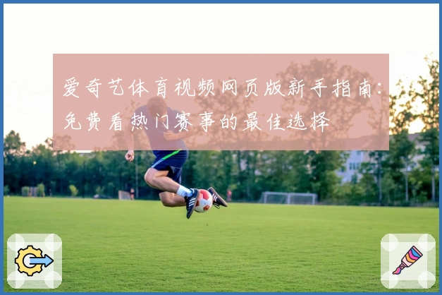 爱奇艺体育视频网页版新手指南：免费看热门赛事的最佳选择