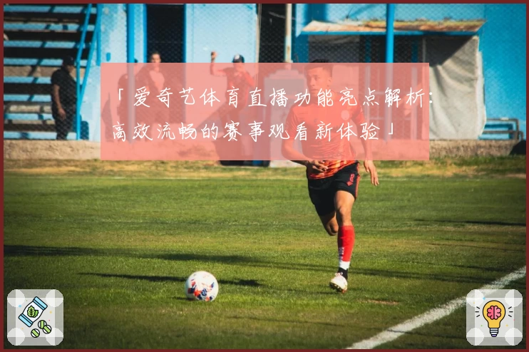 「爱奇艺体育直播功能亮点解析：高效流畅的赛事观看新体验」