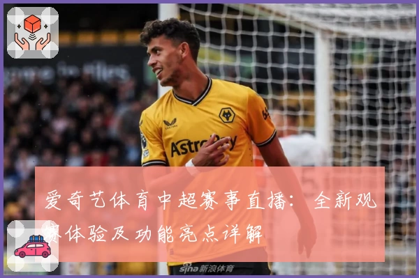 爱奇艺体育中超赛事直播:全新观赛体验及功能亮点详解