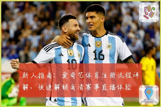 新人指南：爱奇艺体育注册流程详解，快速解锁高清赛事直播体验