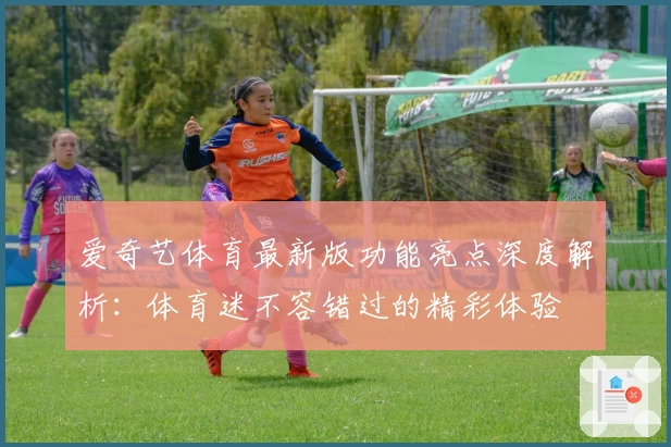 爱奇艺体育最新版功能亮点深度解析：体育迷不容错过的精彩体验