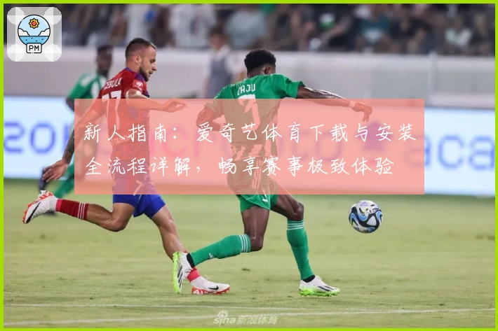 新人指南：爱奇艺体育下载与安装全流程详解，畅享赛事极致体验
