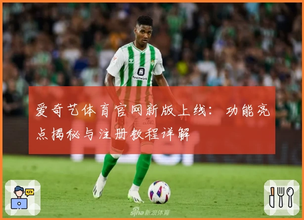 爱奇艺体育官网新版上线：功能亮点揭秘与注册教程详解