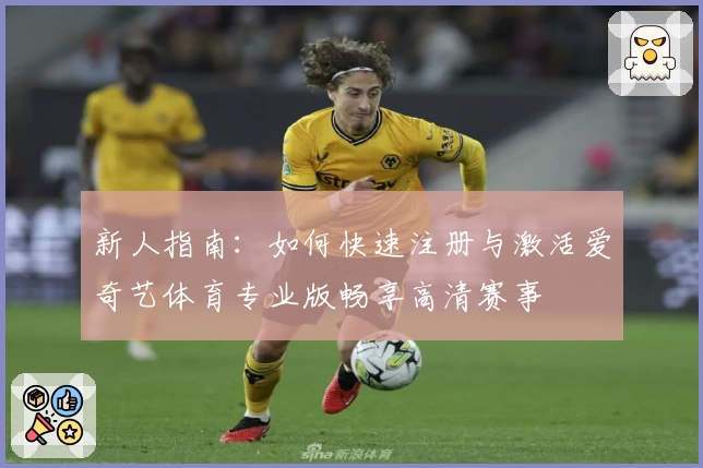 新人指南:如何快速注册与激活爱奇艺体育专业版畅享高清赛事