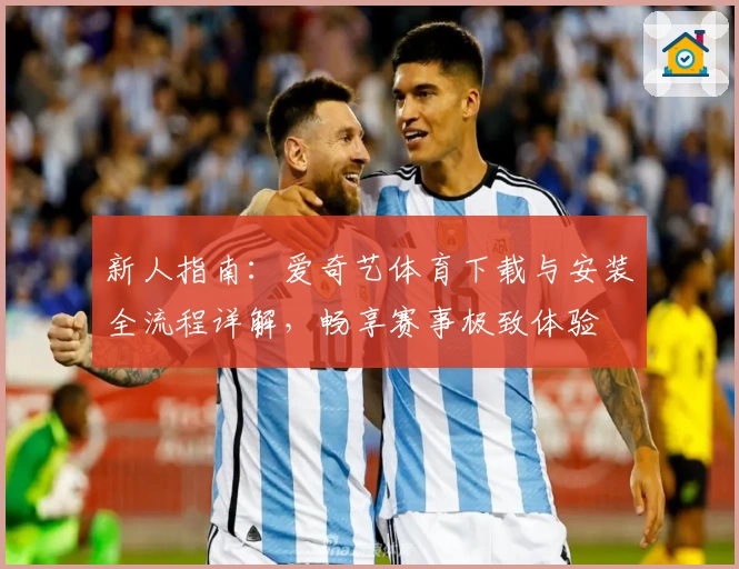 新人指南：爱奇艺体育下载与安装全流程详解，畅享赛事极致体验