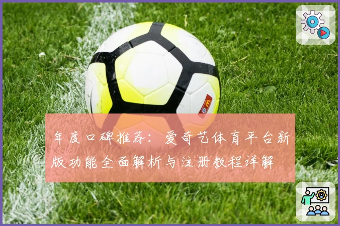 年度口碑推荐：爱奇艺体育平台新版功能全面解析与注册教程详解