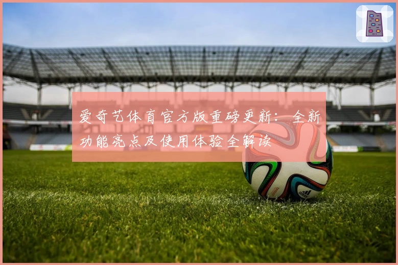 爱奇艺体育官方版重磅更新:全新功能亮点及使用体验全解读