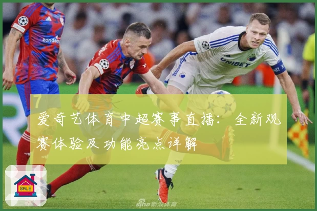 爱奇艺体育中超赛事直播：全新观赛体验及功能亮点详解