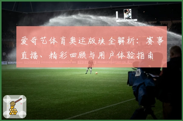 爱奇艺体育奥运版块全解析：赛事直播、精彩回顾与用户体验指南