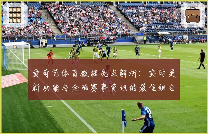 爱奇艺体育数据亮点解析：实时更新功能与全面赛事资讯的最佳组合