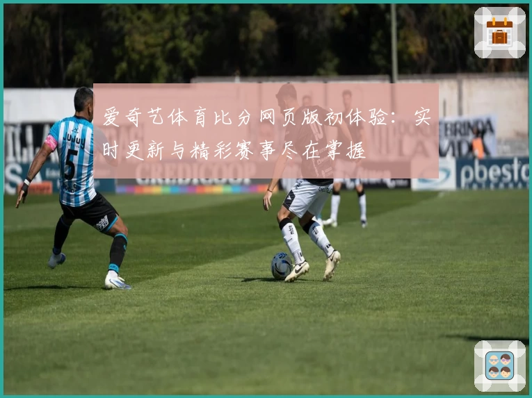 爱奇艺体育比分网页版初体验：实时更新与精彩赛事尽在掌握