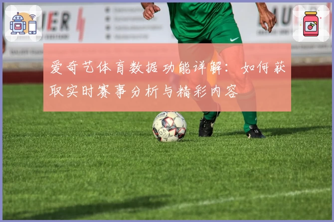 爱奇艺体育数据功能详解:如何获取实时赛事分析与精彩内容