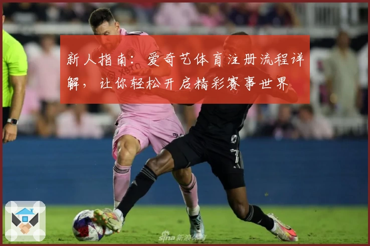 新人指南：爱奇艺体育注册流程详解，让你轻松开启精彩赛事世界