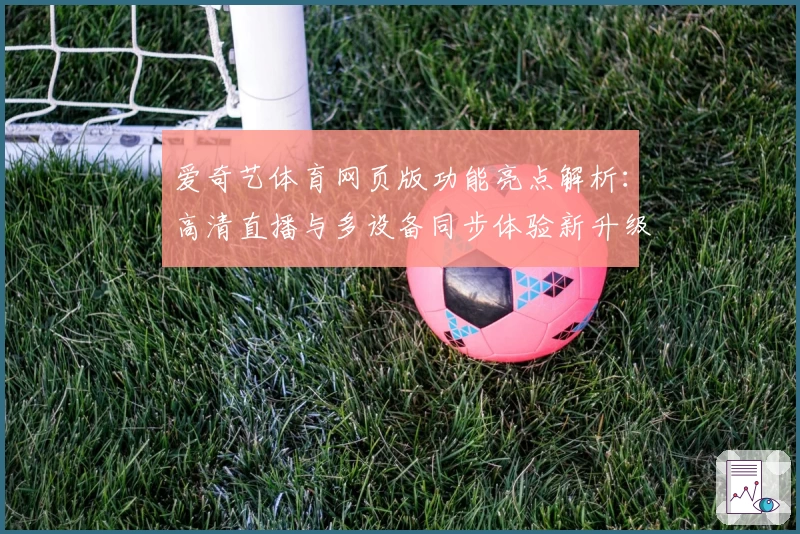 爱奇艺体育网页版功能亮点解析：高清直播与多设备同步体验新升级