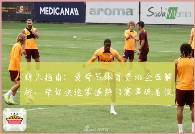 新人指南：爱奇艺体育资讯全面解析，带你快速掌握热门赛事观看技巧