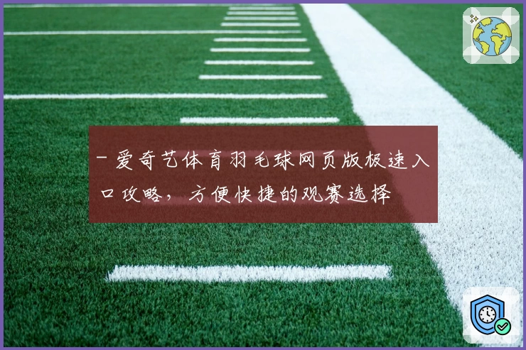 - 爱奇艺体育羽毛球网页版极速入口攻略，方便快捷的观赛选择