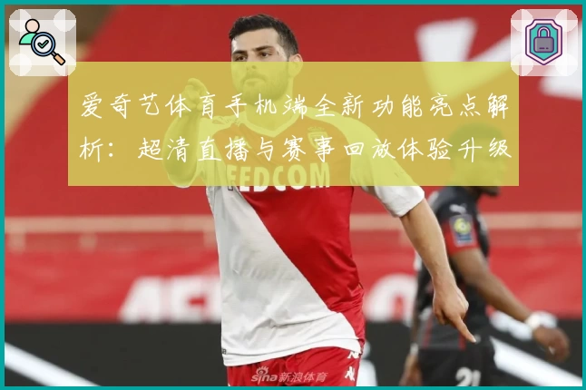 爱奇艺体育手机端全新功能亮点解析：超清直播与赛事回放体验升级