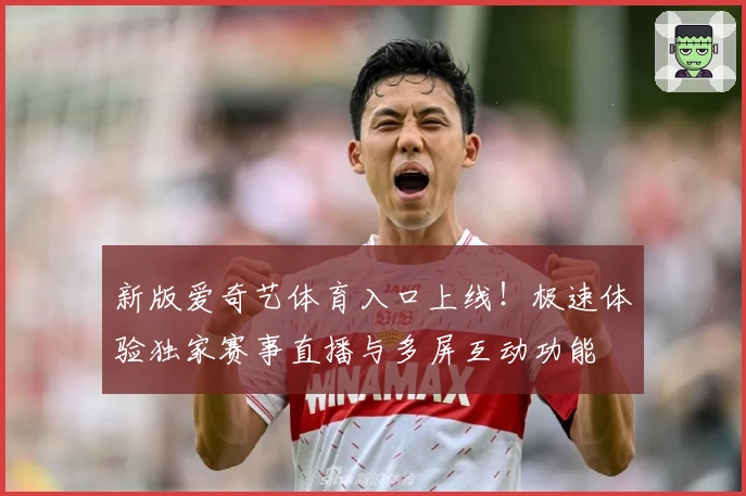 新版爱奇艺体育入口上线！极速体验独家赛事直播与多屏互动功能