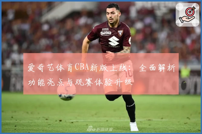 爱奇艺体育CBA新版上线:全面解析功能亮点与观赛体验升级