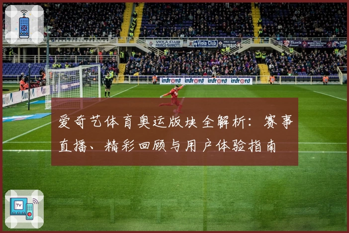 爱奇艺体育奥运版块全解析：赛事直播、精彩回顾与用户体验指南
