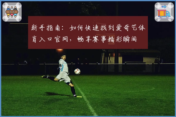 新手指南：如何快速找到爱奇艺体育入口官网，畅享赛事精彩瞬间