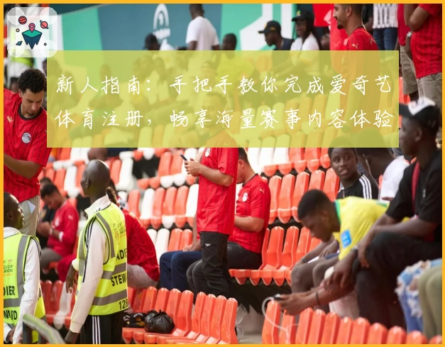 新人指南：手把手教你完成爱奇艺体育注册，畅享海量赛事内容体验
