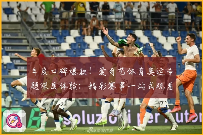 年度口碑爆款！爱奇艺体育奥运专题深度体验：精彩赛事一站式观看指南